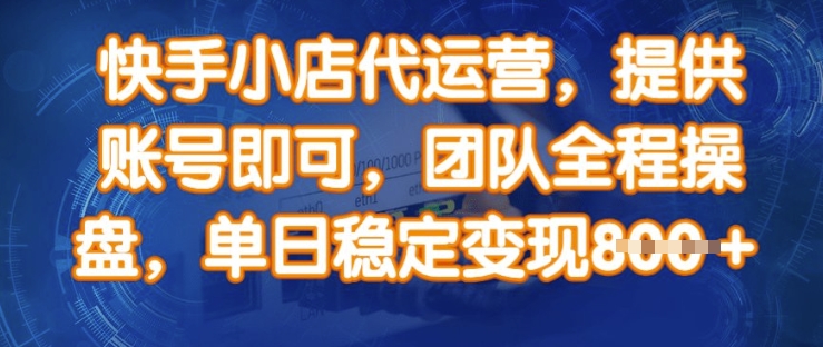 快手小店代运营，提供账号即可，团队全程操盘，单日稳定变现8张【揭秘】-聊项目