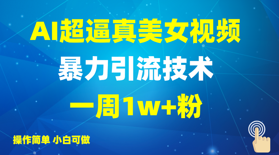 2025AI超逼真美女视频暴力引流，一周1w+粉，操作简单小白可做，躺赚视频收益-聊项目