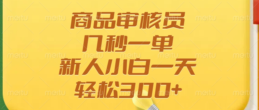 商品审核员，几秒一单，多劳多得，新人小白一天轻松300+-聊项目